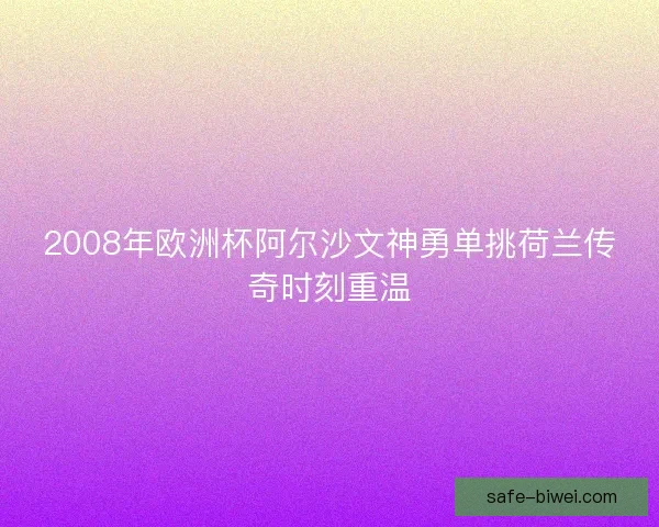 2008年欧洲杯阿尔沙文神勇单挑荷兰传奇时刻重温